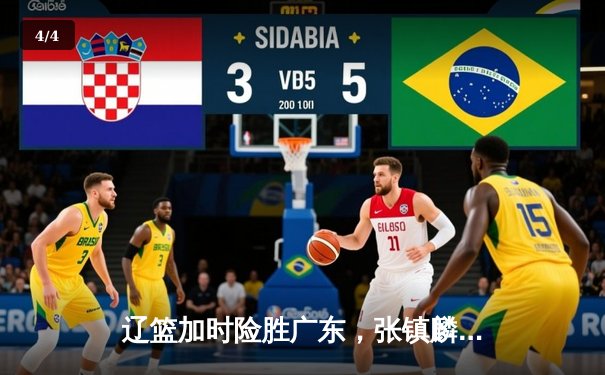 辽篮加时险胜广东，张镇麟35分创生涯新高，赵继伟关键三分锁定胜局 - 4