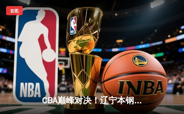 CBA巅峰对决！辽宁本钢加时险胜广东东莞大益，赵继伟砍下33分创赛季新高