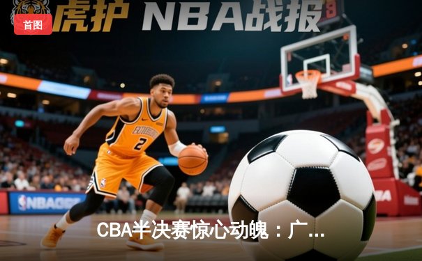 CBA半决赛惊心动魄：广东宏远加时赛力克辽宁本钢，赵睿狂砍35分引领逆转