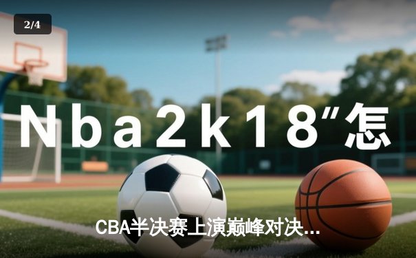 CBA半决赛上演巅峰对决 辽宁本钢加时险胜广东东莞大益总分2-1领先 - 2