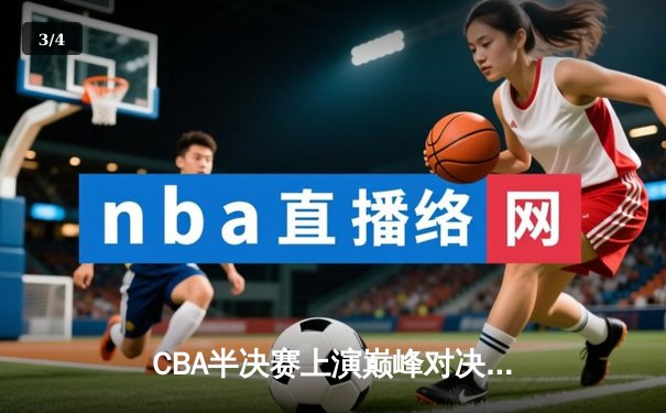 CBA半决赛上演巅峰对决 辽宁本钢加时险胜广东东莞大益总分2-1领先 - 3
