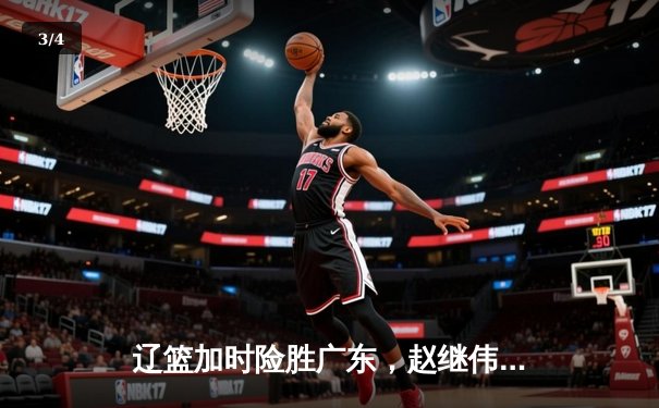 辽篮加时险胜广东，赵继伟33分导演逆转好戏 - 3