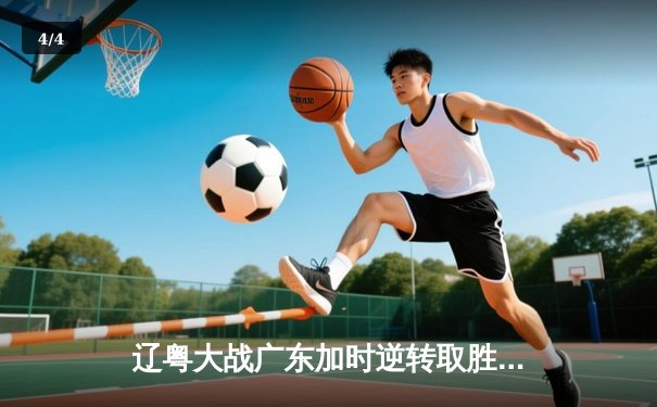 辽粤大战广东加时逆转取胜，赵继伟空砍32分难救主 - 4