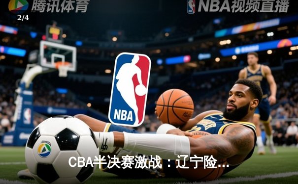 CBA半决赛激战：辽宁险胜广东，赵继伟关键三分锁定胜局 - 2