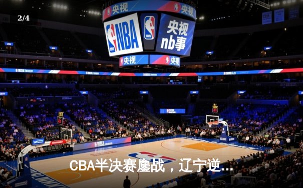 CBA半决赛鏖战，辽宁逆转广东取赛点，赵继伟35分闪耀全场 - 2