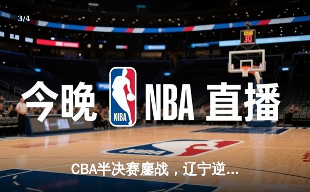 CBA半决赛鏖战，辽宁逆转广东取赛点，赵继伟35分闪耀全场 - 3