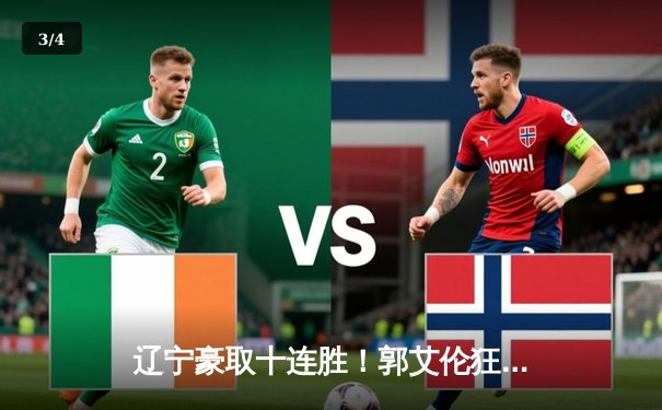 辽宁豪取十连胜！郭艾伦狂砍35分力克广东，赵继伟送关键助攻锁定胜局 - 3