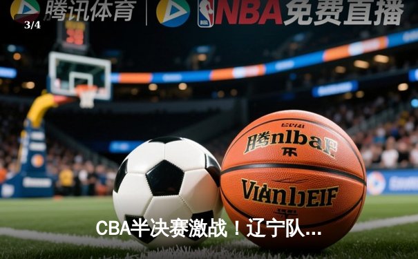 CBA半决赛激战！辽宁队加时险胜广东队，总比分2-1领先 - 3