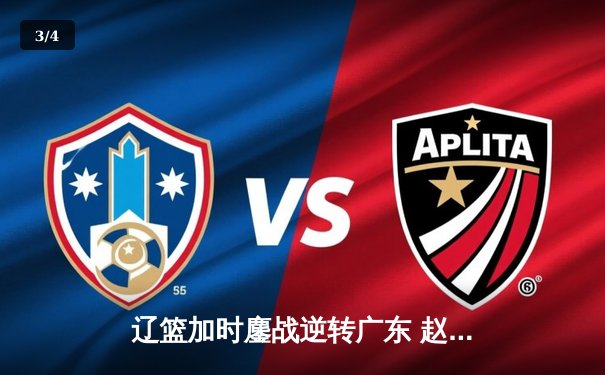 辽篮加时鏖战逆转广东 赵继伟33+8+5主宰关键战役 - 3