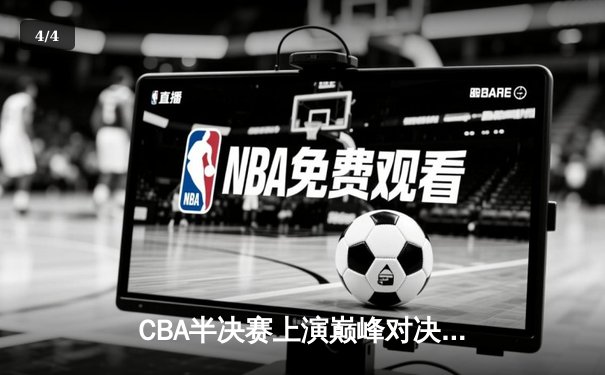 CBA半决赛上演巅峰对决 浙江广厦主场力克辽宁本钢 - 4