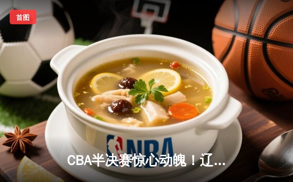 CBA半决赛惊心动魄！辽篮加时险胜广东 赵继伟张镇麟合砍58分