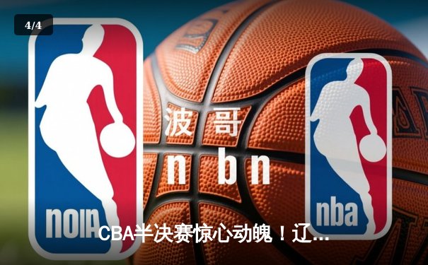 CBA半决赛惊心动魄！辽篮加时险胜广东 赵继伟张镇麟合砍58分 - 4