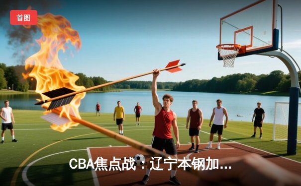 CBA焦点战：辽宁本钢加时险胜广东宏远，赵继伟关键三分锁定胜局