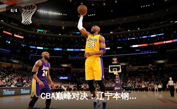 CBA巅峰对决：辽宁本钢险胜广东东莞，赵继伟末节三分定乾坤 - 4