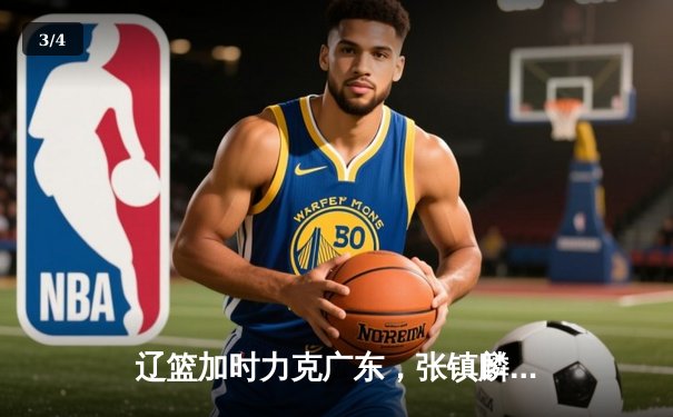 辽篮加时力克广东，张镇麟35分创生涯新高，赵继伟关键三分锁定胜局 - 3