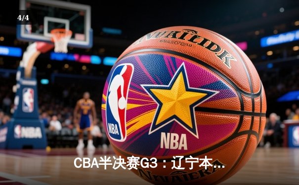CBA半决赛G3：辽宁本钢加时险胜广东宏远，总比分2-1夺赛点 - 4
