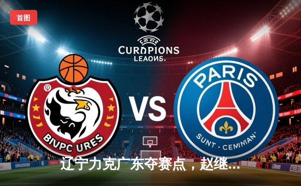 辽宁力克广东夺赛点，赵继伟28+7+6点燃天王山之战