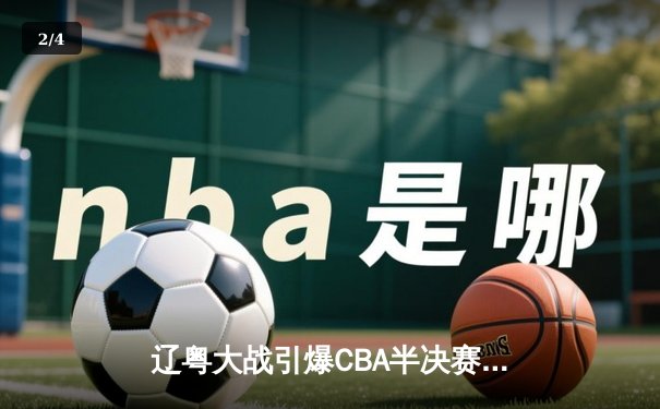 辽粤大战引爆CBA半决赛，辽宁本钢加时鏖战逆转广东宏远 - 2