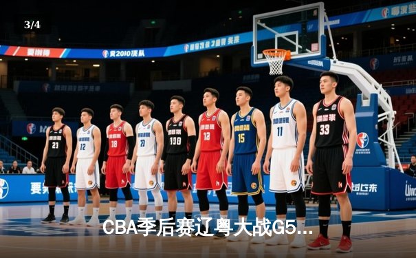 CBA季后赛辽粤大战G5惊心动魄 辽宁男篮加时险胜广东晋级总决赛 - 3