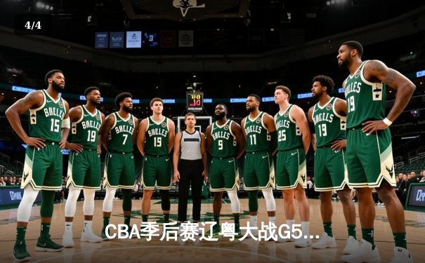 CBA季后赛辽粤大战G5惊心动魄 辽宁男篮加时险胜广东晋级总决赛 - 4