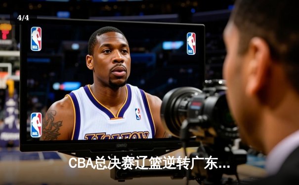 CBA总决赛辽篮逆转广东夺第三冠，郭艾伦35分荣膺FMVP - 4
