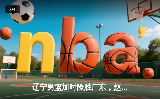 辽宁男篮加时险胜广东，赵继伟33+8+5主宰辽粤大战 - 3