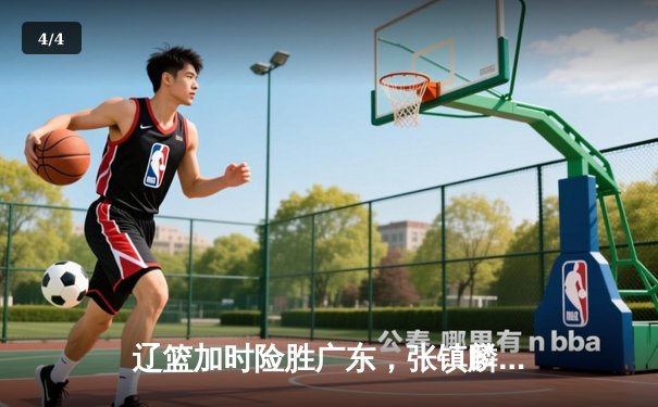 辽篮加时险胜广东，张镇麟35分创生涯新高，赵继伟关键三分定乾坤 - 4