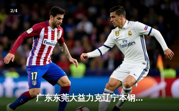 广东东莞大益力克辽宁本钢，赵睿关键三分锁定胜局 - 2