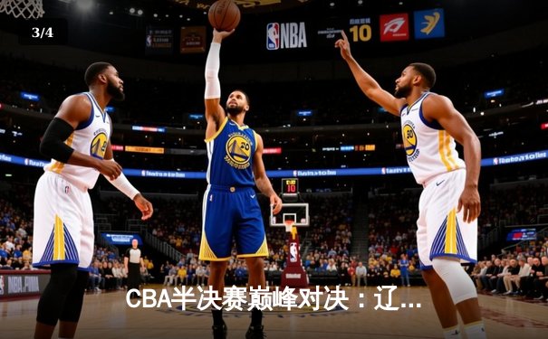 CBA半决赛巅峰对决：辽宁逆转广东，赵继伟30分率队夺赛点 - 3