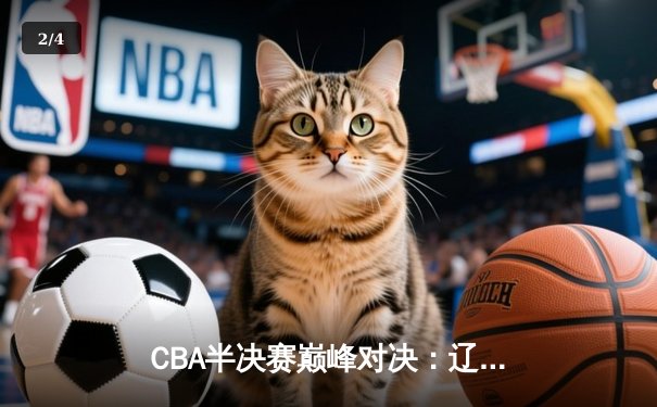 CBA半决赛巅峰对决：辽宁本钢加时险胜广东宏远，赵继伟35分创生涯新高 - 2