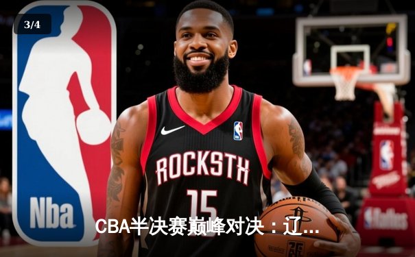 CBA半决赛巅峰对决：辽宁本钢加时险胜广东宏远，赵继伟35分创生涯新高 - 3