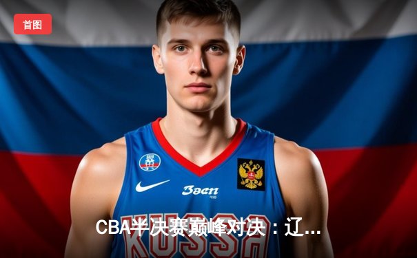 CBA半决赛巅峰对决：辽宁本钢加时险胜广东宏远，赵继伟35分创生涯新高
