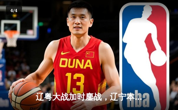 辽粤大战加时鏖战，辽宁本钢逆转广东宏远夺赛点 - 4