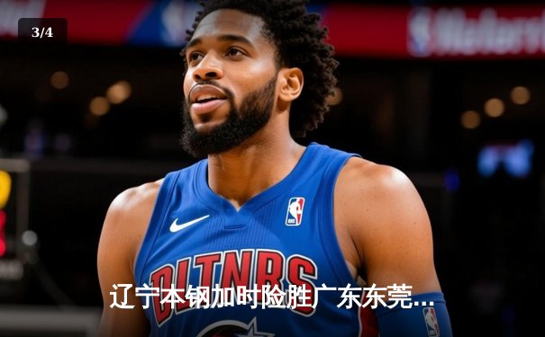 辽宁本钢加时险胜广东东莞 赵继伟35分导演逆转好戏 - 3