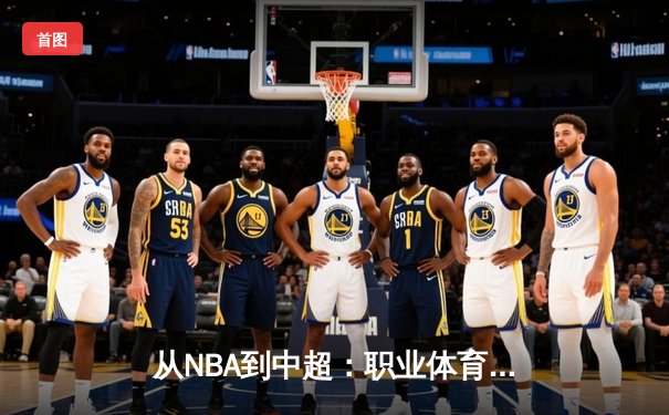 从NBA到中超：职业体育的商业化迷思与竞技本质回归