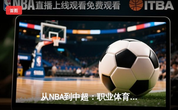 从NBA到中超：职业体育的商业化迷思与竞技本质回归