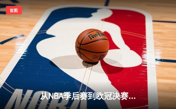 从NBA季后赛到欧冠决赛：现代体育的战术革命与商业博弈