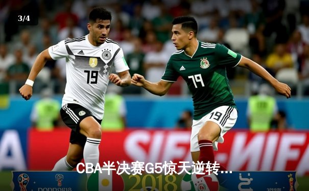 CBA半决赛G5惊天逆转！辽宁本钢加时绝杀广东宏远晋级总决赛 - 3