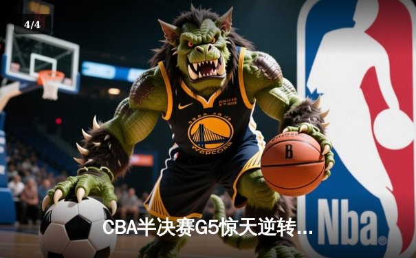 CBA半决赛G5惊天逆转！辽宁本钢加时绝杀广东宏远晋级总决赛 - 4