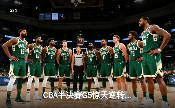CBA半决赛G5惊天逆转！辽宁本钢加时绝杀广东宏远晋级总决赛 - 2