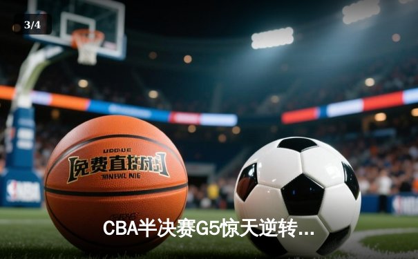 CBA半决赛G5惊天逆转！辽宁本钢加时绝杀广东宏远晋级总决赛 - 3