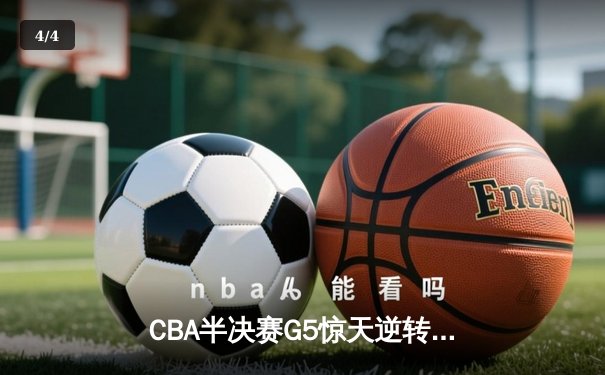 CBA半决赛G5惊天逆转！辽宁本钢加时绝杀广东宏远晋级总决赛 - 4