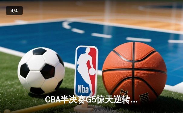 CBA半决赛G5惊天逆转！辽宁本钢加时绝杀广东宏远晋级总决赛 - 4