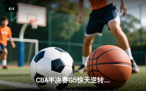 CBA半决赛G5惊天逆转！辽宁本钢加时绝杀广东宏远晋级总决赛 - 4