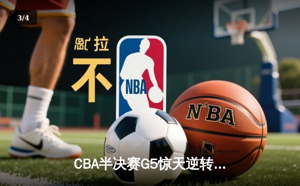 CBA半决赛G5惊天逆转！辽宁本钢加时险胜广东宏远晋级总决赛 - 3