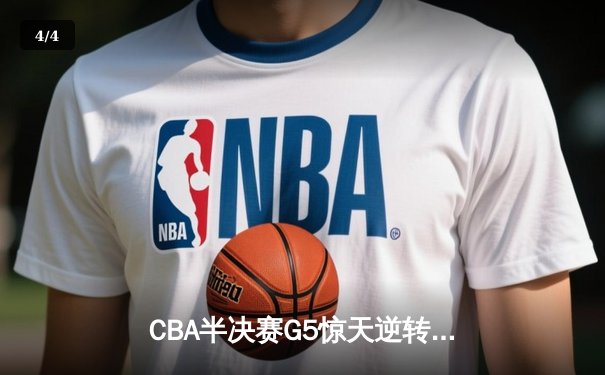 CBA半决赛G5惊天逆转！辽宁本钢加时险胜广东宏远晋级总决赛 - 4