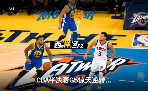 CBA半决赛G5惊天逆转！辽宁本钢加时险胜广东宏远晋级总决赛 - 3