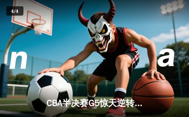 CBA半决赛G5惊天逆转！辽宁本钢加时险胜广东宏远晋级总决赛 - 4