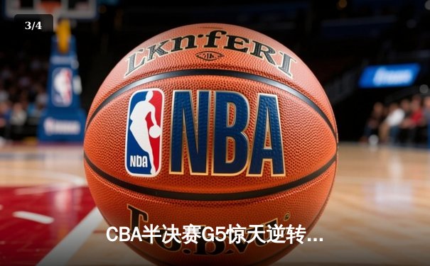 CBA半决赛G5惊天逆转！辽宁本钢加时险胜广东宏远晋级总决赛 - 3