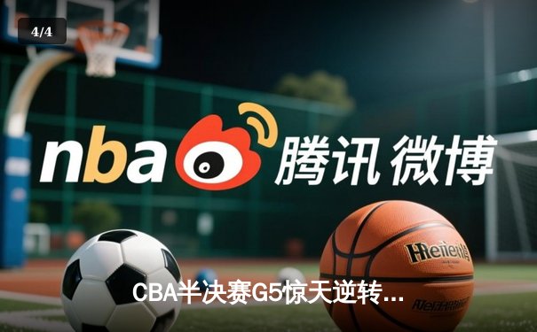 CBA半决赛G5惊天逆转！辽宁本钢加时险胜广东宏远晋级总决赛 - 4